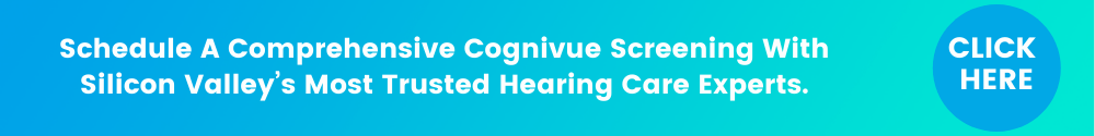 Schedule A Comprehensive Cognivue Screening With Silicon Valley’s Most Trusted Hearing Care Experts.